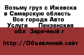 Возьму груз с Ижевска в Самарскую область. - Все города Авто » Услуги   . Пензенская обл.,Заречный г.
